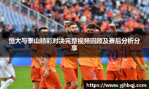 恒大与泰山精彩对决完整视频回顾及赛后分析分享
