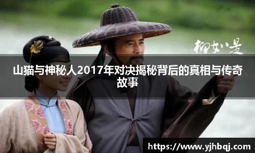 山猫与神秘人2017年对决揭秘背后的真相与传奇故事