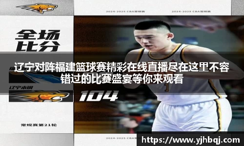 辽宁对阵福建篮球赛精彩在线直播尽在这里不容错过的比赛盛宴等你来观看