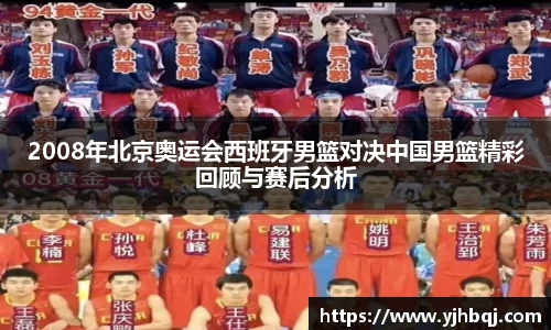 2008年北京奥运会西班牙男篮对决中国男篮精彩回顾与赛后分析