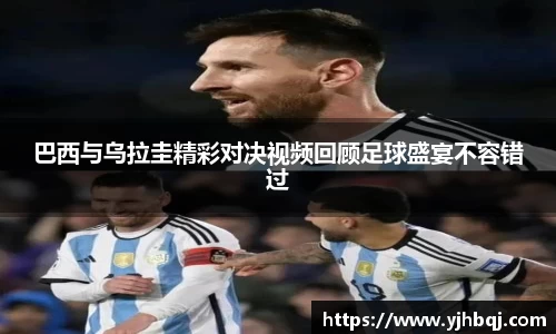 巴西与乌拉圭精彩对决视频回顾足球盛宴不容错过