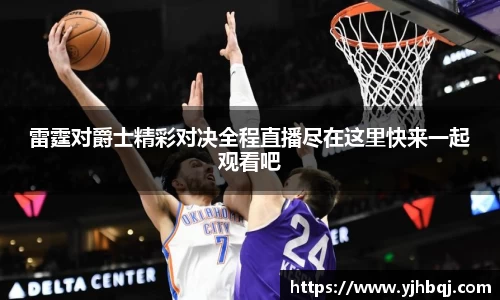 雷霆对爵士精彩对决全程直播尽在这里快来一起观看吧