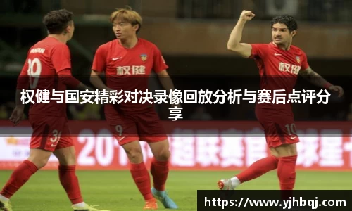 权健与国安精彩对决录像回放分析与赛后点评分享