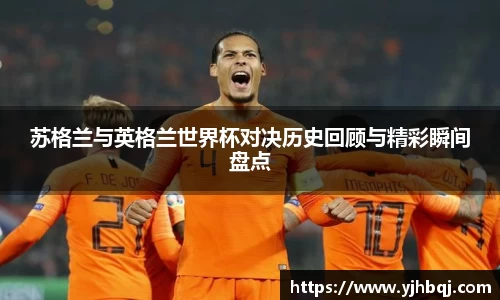 苏格兰与英格兰世界杯对决历史回顾与精彩瞬间盘点