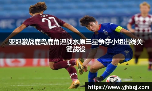 亚冠激战鹿岛鹿角迎战水原三星争夺小组出线关键战役