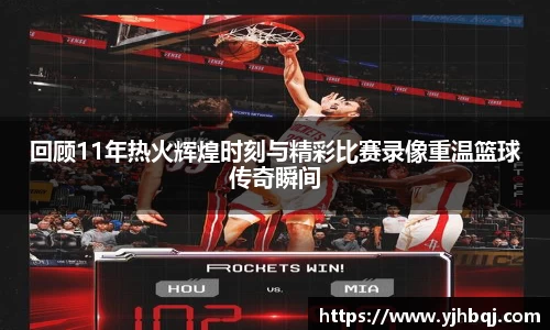 回顾11年热火辉煌时刻与精彩比赛录像重温篮球传奇瞬间
