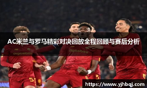 AC米兰与罗马精彩对决回放全程回顾与赛后分析