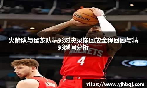 火箭队与猛龙队精彩对决录像回放全程回顾与精彩瞬间分析