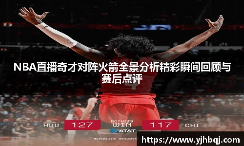 NBA直播奇才对阵火箭全景分析精彩瞬间回顾与赛后点评