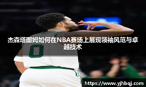 杰森塔图姆如何在NBA赛场上展现领袖风范与卓越技术