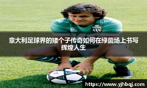 意大利足球界的矮个子传奇如何在绿茵场上书写辉煌人生
