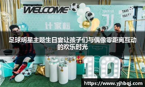 足球明星主题生日宴让孩子们与偶像零距离互动的欢乐时光
