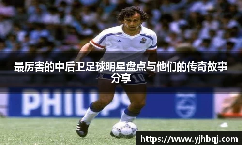 最厉害的中后卫足球明星盘点与他们的传奇故事分享