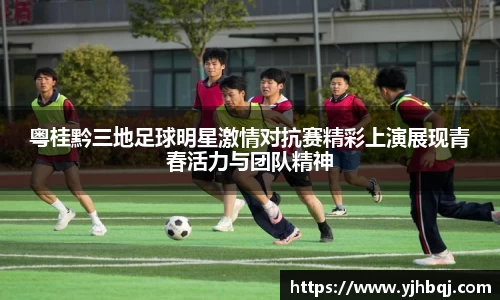 粤桂黔三地足球明星激情对抗赛精彩上演展现青春活力与团队精神
