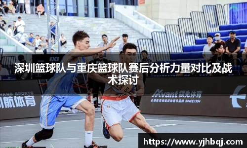 深圳篮球队与重庆篮球队赛后分析力量对比及战术探讨