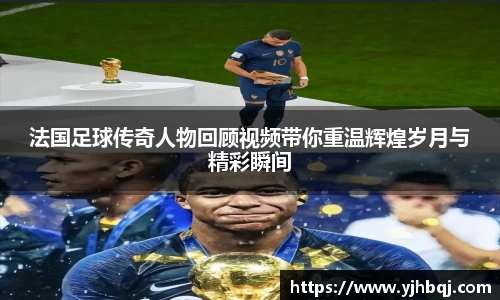法国足球传奇人物回顾视频带你重温辉煌岁月与精彩瞬间