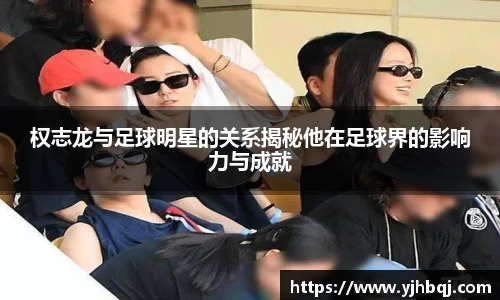 权志龙与足球明星的关系揭秘他在足球界的影响力与成就
